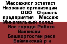 Массажист-эстетист › Название организации ­ Medikal, ООО › Отрасль предприятия ­ Массаж › Минимальный оклад ­ 1 - Все города Работа » Вакансии   . Башкортостан респ.,Баймакский р-н